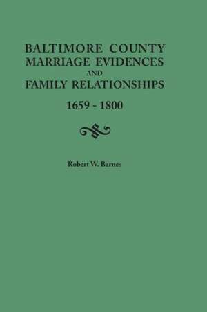 Baltimore County Marriage Evidences and Family Relationships, 1659-1800 de Robert W. Barnes