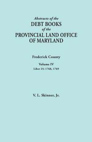 Abstracts of the Debt Books of the Provincial Land Office of Maryland. Frederick County, Volume IV de Jr. Vernon L. Skinner