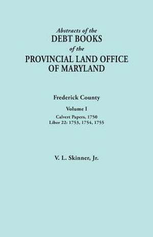 Abstracts of the Debt Books of the Provincial Land Office of Maryland. Frederick County, Volume I de Jr. Vernon L. Skinner