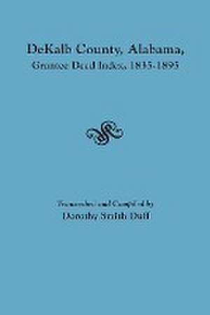 Dekalb County, Alabama, Grantee Deed Index, 1835-1895 de Dorothy Smith Duff