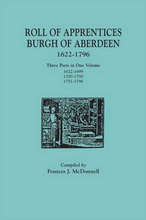 Roll of Apprentices, Burgh of Aberdeen, 1622-1796. Three Parts in One Volume de Frances J. McDonnell