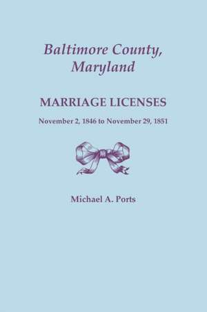 Baltimore County, Maryland, Marriage Licenses, November 2, 1846 to November 29, 1851 de Michael A. Ports