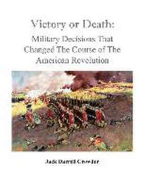 Victory or Death: Military Decisions that Changed the Course of the American Revolution de Jack Darrell Crowder