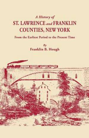 A History of St. Lawrence and Franklin Counties, New York, from the Earliest Period to the Present Time [1853]. a Facsimile Edition with an Added Fo de Franklin Benjamin Hough