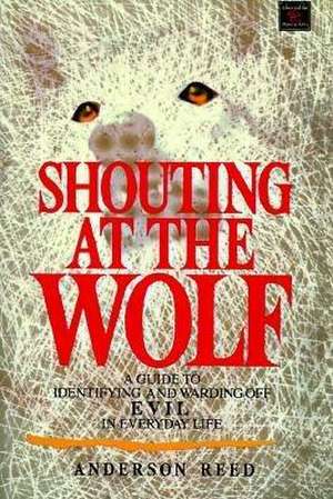 Shouting at the Wolf: A Guide to Identifying and Warding Off Evil in Everyday Life de Anderson Reed