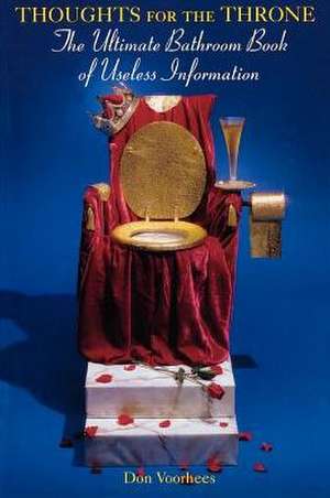 Thoughts for the Throne: The Ultimate Bathroom Book of Useless Information de Donald A. Voorhees