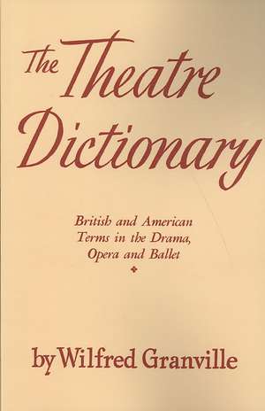 The Theater Dictionary: British and American Terms in the Drama, Opera, and Ballet de Wilfred Granville