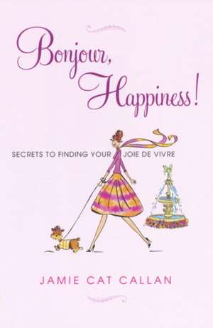 Bonjour, Happiness!: Secrets to Finding Your Joie de Vivre de Jamie Callan