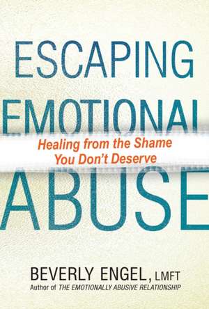 Escaping Emotional Abuse: Healing from the Shame You Don't Deserve de Beverly Engel