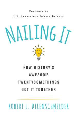 Nailing It: How History's Awesome Twentysomethings Got It Together de Robert L. Dilenschneider