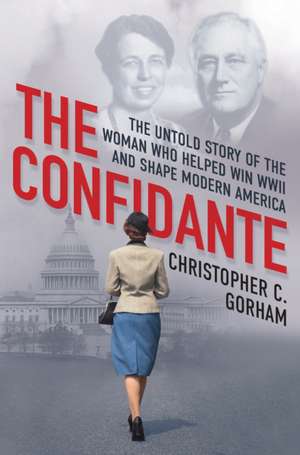 The Confidante: The Untold Story of the Woman Who Helped Win WWII and Shape Modern America de Christopher C. Gorham