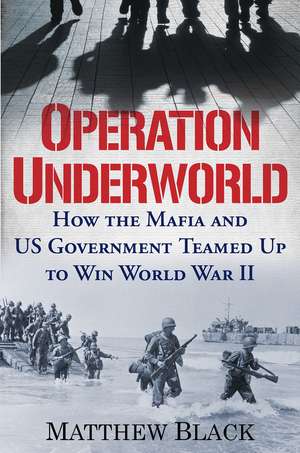 Operation Underworld: How the Mafia and U.S. Government Teamed Up to Win World War II de Matthew Black