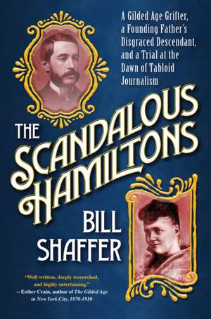 The Scandalous Hamiltons: A Gilded Age Grifter, a Founding Father's Disgraced Descendant and a Trial at the Dawn of Tabloid Journalism de Bill Shaffer