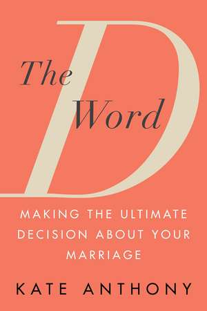 The D Word: Making the Ultimate Decision About Your Marriage de Kate Anthony