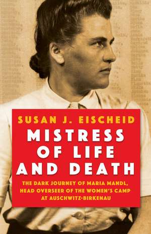 Mistress of Life and Death: The Dark Journey of Maria Mandl, Head Overseer of the Womens Camp at Auschwitz-Birkenau de Susan J. Eischeid