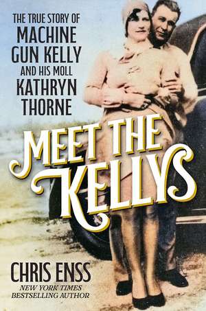 Meet the Kellys: The True Story of Machine Gun Kelly and His Moll Kathryn Thorne de Chris Enss