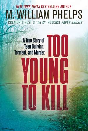 Too Young to Kill: A True Story of Teen Bullying, Torment, and Murder de M. William Phelps