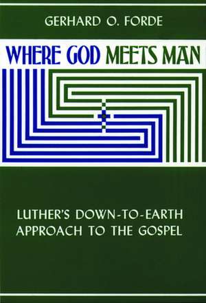 Where God Meets Man: Confidence and Doubt in Daily Life de Gerhard O. Forde