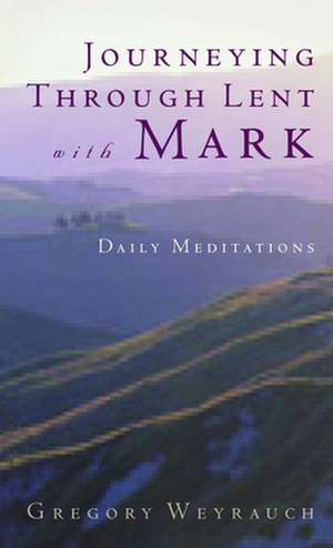 Journeying Through Lent with Mark: A Guide in Two Voices de Gregory Weyrauch