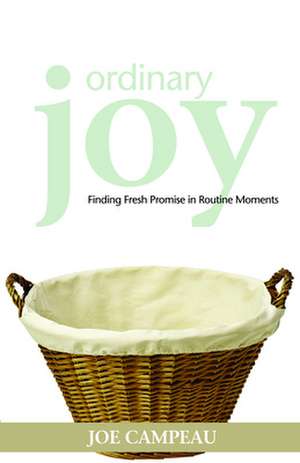 Ordinary Joy: Finding Fresh Promise in Routine Moments de Joe Campeau