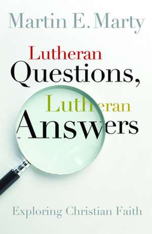 Lutheran Questions, Lutheran Answers: Exploring Chrisitan Faith de Fairfax M Cone Distinguished Service Professor Martin E Marty