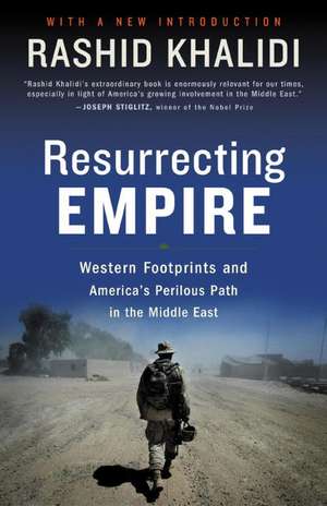 Resurrecting Empire: Western Footprints and America's Perilous Path in the Middle East de Rashid Khalidi