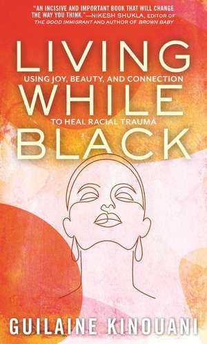 Living While Black: Using Joy, Beauty, and Connection to Heal Racial Trauma de Guilaine Kinouani