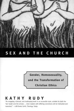 Sex and the Church: Gender, Homosexuality, and the Transformation of Christian Ethics de Kathy Rudy