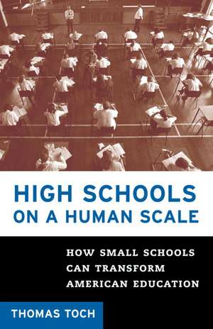 High Schools on a Human Scale: How Small Schools Can Transform American Education de Thomas Toch