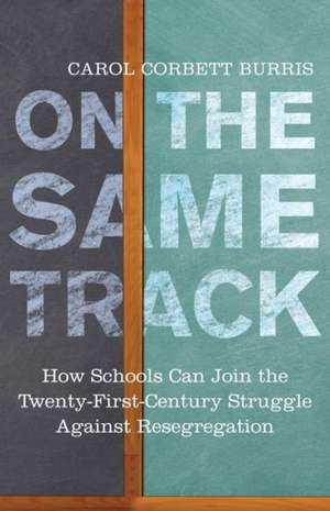 On the Same Track: How Schools Can Join the Twenty-First-Century Struggle Against Resegregation de Carol Corbett Burris