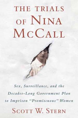 The Trials of Nina McCall: Sex, Surveillance, and the Decades-Long Government Plan to Imprison Promiscuous Women de Scott W. Stern