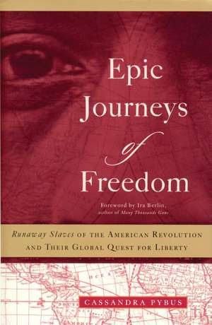 Epic Journeys of Freedom: Runaway Slaves of the American Revolution and Their Global Quest for Liberty de Cassandra Pybus