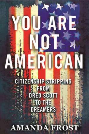 You Are Not American: Citizenship Stripping from Dred Scott to the Dreamers de Amanda Frost