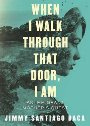 When I Walk Through That Door, I Am: An Immigrant Mother's Quest de Jimmy Santiago Baca