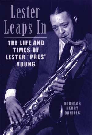 Lester Leaps in: The Life and Times of Lester Pres Young de Douglas Henry Daniels