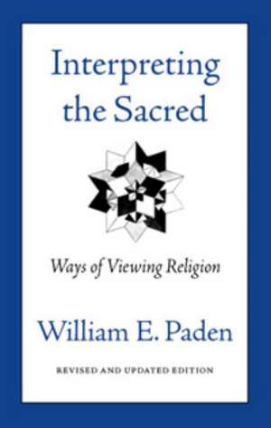 Interpreting the Sacred: Ways of Viewing Religion de William E. Paden