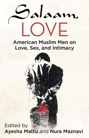 Salaam, Love: American Muslim Men on Love, Sex, and Intimacy de Ayesha Mattu