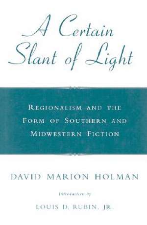 A Certain Slant of Light: Regionalism and the Form of Southern and Midwestern Fiction de David Marion Holman