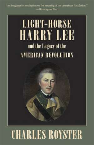 Light-Horse Harry Lee and the Legacy of the American Revolution de Charles Royster