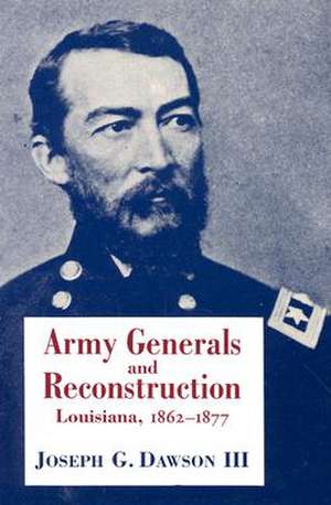 Army Generals and Reconstruction: Louisiana, 1862--1877 de Joseph G. Dawson III