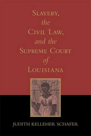 Slavery, the Civil Law, and the Supreme Court of Louisiana de Judith Kelleher Schafer