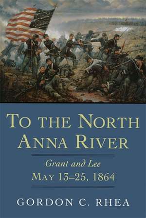 To the North Anna River: Grant and Lee, May 13--25, 1864 de Gordon C. Rhea