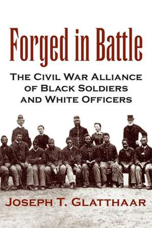 Forged in Battle: The Civil War Alliance of Black Soldiers and White Officers de Joseph T. Glatthaar