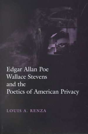 Edgar Allan Poe, Wallace Stevens, and the Poetics of American Privacy de Louis A. Renza