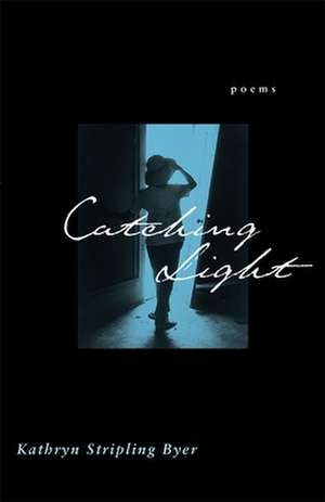 Catching Light: Poems de Kathryn Stripling Byer