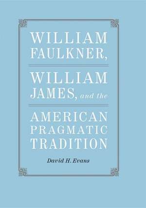 William Faulkner, William James, and the American Pragmatic Tradition de David H. Evans