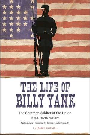 The Life of Billy Yank: The Common Soldier of the Union de Bell Irvin Wiley