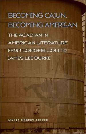 Becoming Cajun, Becoming American: The Acadian in American Literature from Longfellow to James Lee Burke de Maria Hebert-Leiter