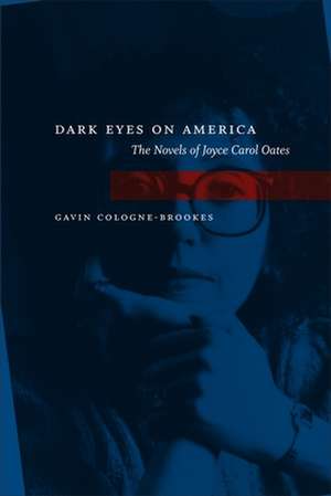 Dark Eyes on America: The Novels of Joyce Carol Oates de Gavin Cologne-Brookes