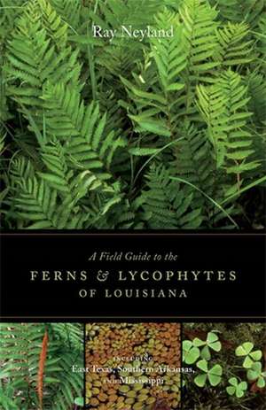 A Field Guide to the Ferns & Lycophytes of Louisiana: Including East Texas, Southern Arkansas, and Mississippi de Ray Neyland